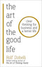 The Art of the Good Life: Clear Thinking for Business and a Better Life By Rolf Dobelli