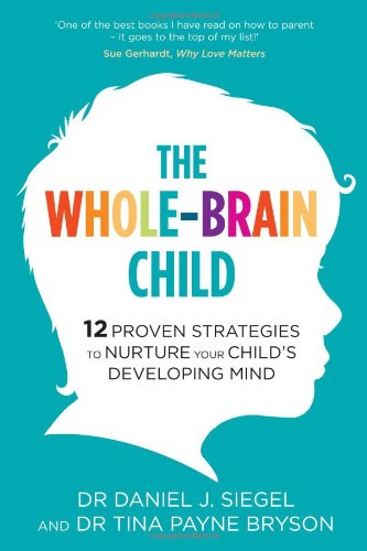 The Whole-Brain Child: 12 Proven Strategies to Nurture Your Child’s Developing Mind by Dr. Tina Payne Bryson & Dr. Daniel Siegel