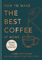 How to make the best coffee at home: The Sunday Times bestseller By James Hoffmann