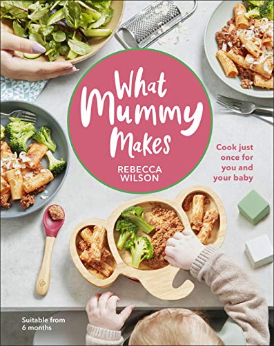 What Mummy Makes: Cook Just Once for You and Your Baby by Rebecca Wilson