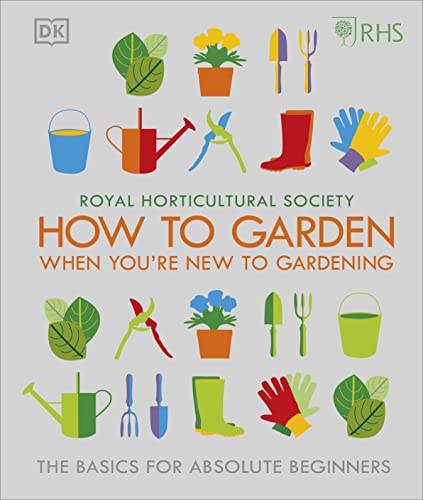 RHS How To Garden When You're New To Gardening: The Basics For Absolute Beginners by The Royal Horticultural Society