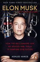 Elon Musk: How the Billionaire CEO of SpaceX and Tesla is Shaping our Future By Ashlee Vance