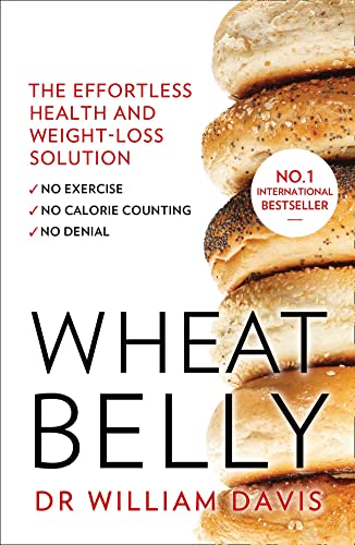 Wheat Belly: The Effortless Health and Weight-Loss Solution - No Exercise, No Calorie Counting, No Denial by Dr William Davis