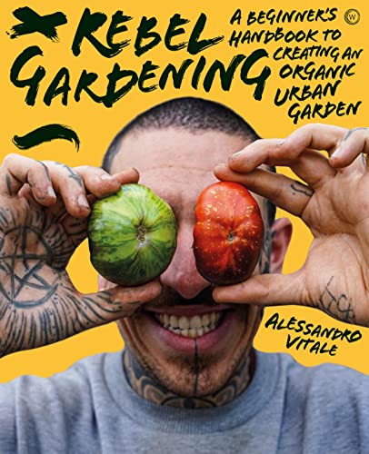 Rebel Gardening: A Beginner's Handbook to Organic Urban Gardening By Alessandro Vitale