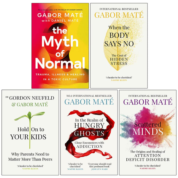 Dr Gabor Mate 5 Books Collection Set (When the Body Says No, Hold on to Your Kids, In the Realm of Hungry Ghosts, Scattered Minds and The Myth of Normal)