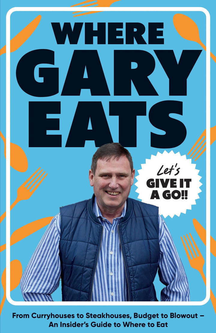 Where Gary Eats: From Curryhouses to Steakhouses, Budget to Blowout - An Insider's Guide to Where to Eat