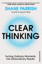 Clear Thinking: Turning Ordinary Moments into Extraordinary Results By Shane Parrish