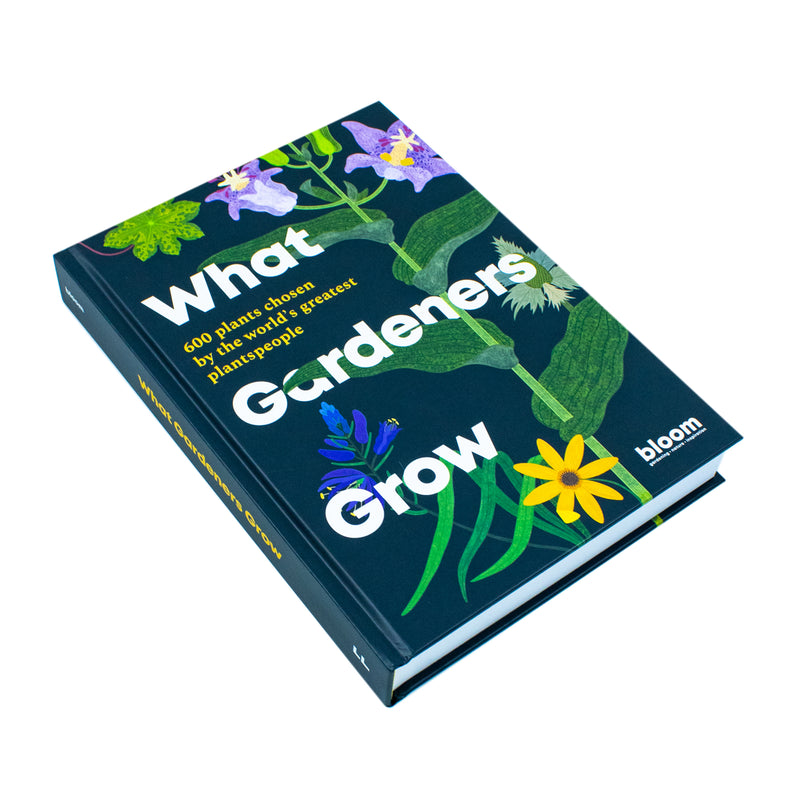 What Gardeners Grow: Bloom Gardener's Guide: 600 Plants Chosen By Bloom
