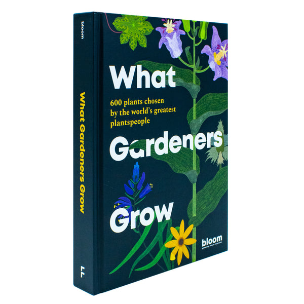 What Gardeners Grow: Bloom Gardener's Guide: 600 Plants Chosen By Bloom