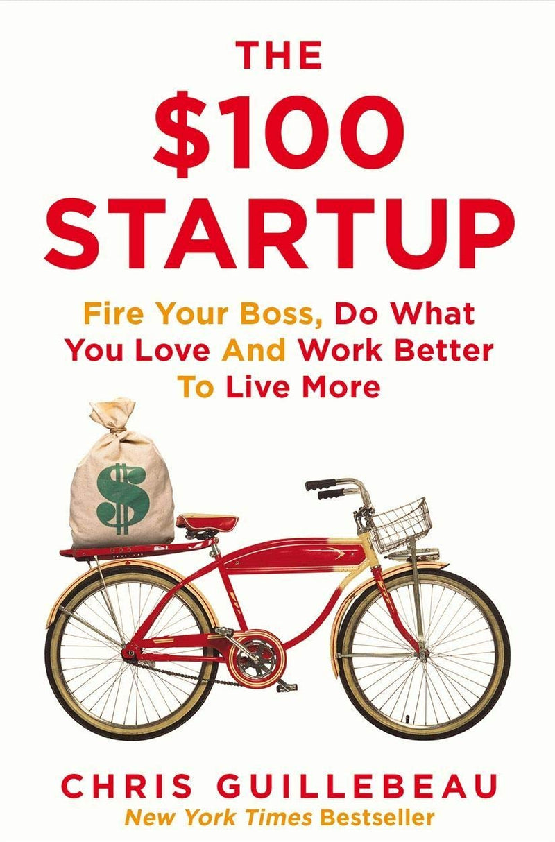 The $100 Start up. Fire Your Boss, Do What You Love and Work Better To Live More