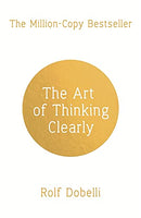 The Art of Thinking Clearly: Better Thinking, Better Decisions By Rolf Dobelli