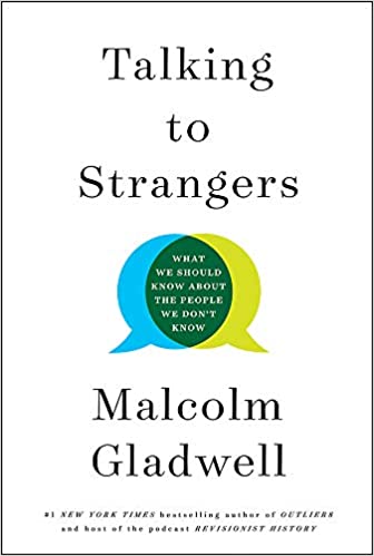 Talking to Strangers, What We Should Know about the People We Don't Know by Malcolm Gladwell