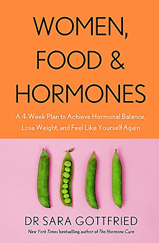 Women, Food and Hormones: A 4-Week Plan to Achieve Hormonal Balance, Lose Weight and Feel Like Yourself Again By Dr Sara Gottfried