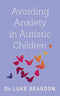 Avoiding Anxiety in Autistic Children Book by Dr Luke Beardon | Guide for Autism Wellbeing, Parenting Support, Strategies & Mental Health Resources
