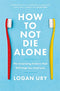 How to Not Die Alone: The Surprising Science That Will Help You Find Love By Logan Ury
