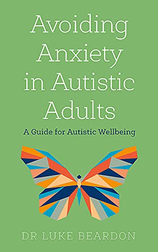Avoiding Anxiety in Autistic Adults: A Guide for Autistic Wellbeing by Dr Luke Beardon