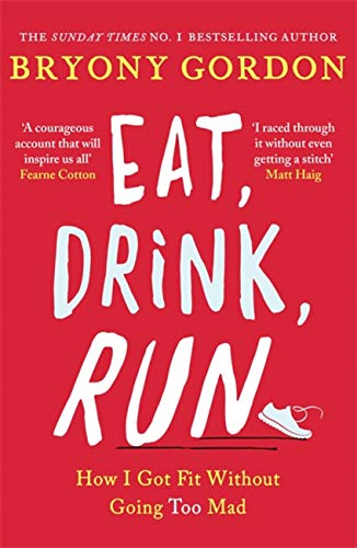 Eat, Drink, Run.: How I Got Fit Without Going Too Mad By Bryony Gordon