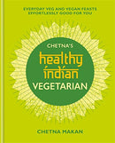 Chetna's Healthy Indian: Vegetarian: Everyday Veg and Vegan Feasts Effortlessly Good for You By Chetna Makan