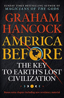 America Before: The Key to Earth's Lost Civilization: A new investigation into the mysteries of the human past by Graham Hancock