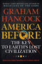 America Before: The Key to Earth's Lost Civilization: A new investigation into the mysteries of the human past by Graham Hancock