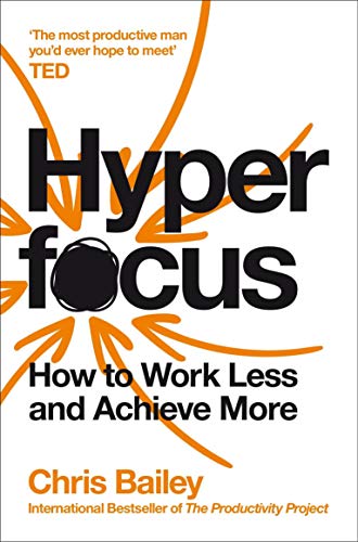 Hyperfocus: How to Work Less to Achieve More By Chris Bailey