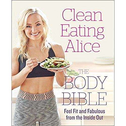 Clean Eating Alice The Body Bible, Feel Fit And Fabulous From The Inside Out