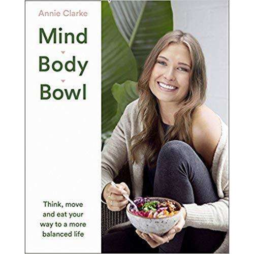 Mind, Body, Bowl By Annie Clarke, Eat Your Way To a More Balanced Life