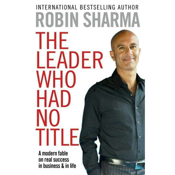 Robin Sharma The Leader Who Had No Title: A Modern Fable In Business And In Life