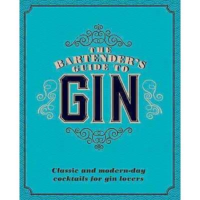 The Bartender's Guide to Gin: Classic And Modern-Day Cocktails For Gin Lovers