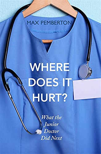 Where Does it Hurt?: What the Junior Doctor Did Next By Max Pemberton